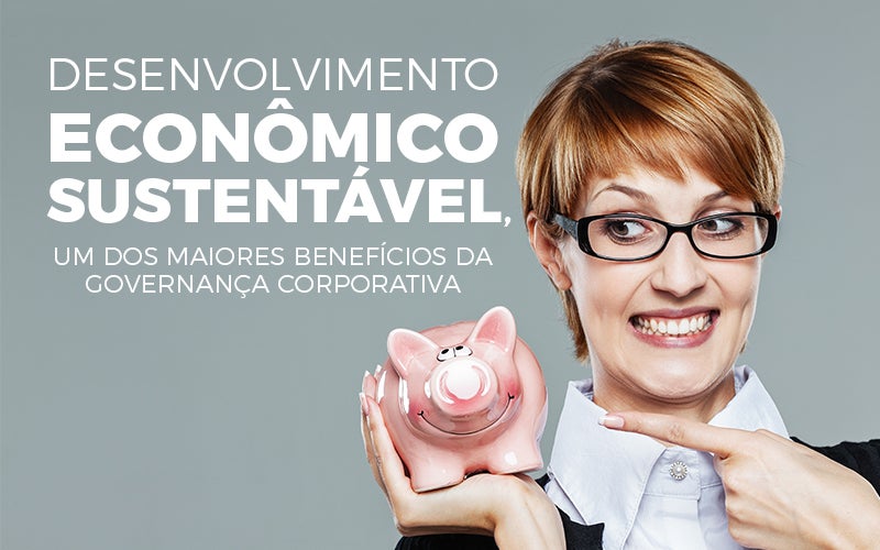 Desenvolvimento Economico - Eficaz Consult Contabilidade - Desenvolvimento econômico sustentável, um dos maiores benefícios da governança corporativa