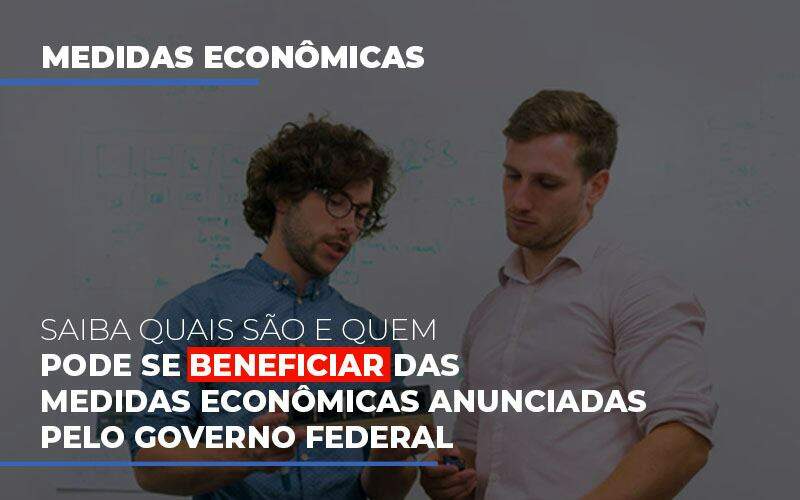 medidas-economicas-anunciadas-pelo-governo-federal - Saiba quais são e quem pode se beneficiar das medidas econômicas anunciadas pelo governo federal medidas-economicas-anunciadas-pelo-governo-federal - Saiba quais são e quem pode se beneficiar das medidas econômicas anunciadas pelo governo federal