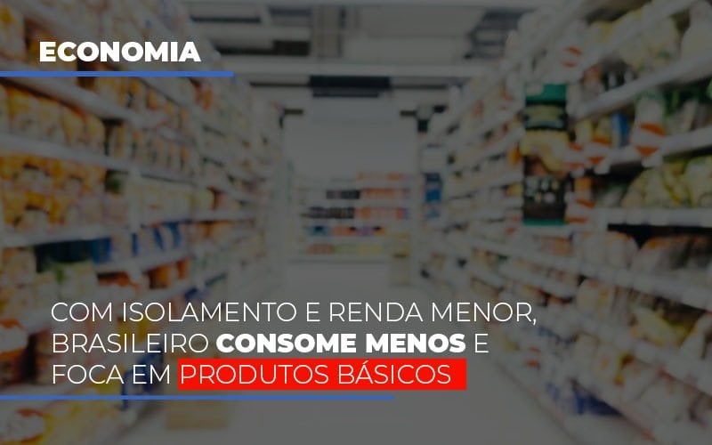 com-o-isolamento-e-renda-menor-brasileiro-consome-menos-e-foca-em-produtos-basicos - Com isolamento e renda menor, brasileiro consome menos e foca em produtos básicos com-o-isolamento-e-renda-menor-brasileiro-consome-menos-e-foca-em-produtos-basicos - Com isolamento e renda menor, brasileiro consome menos e foca em produtos básicos