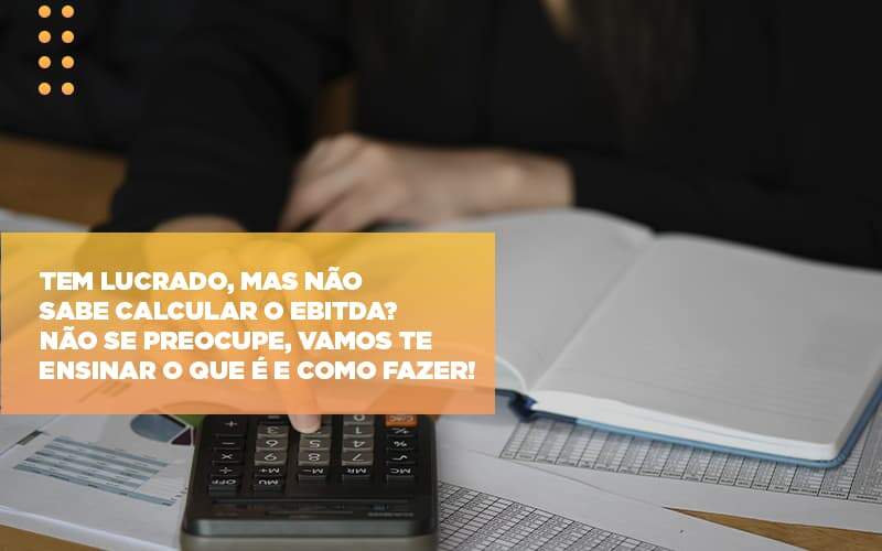 tem-lucrado-mas-nao-sabe-calcular-o-ebitda-nao-se-preocupe-vamos-te-ensinar-o-que-e-e-como-fazer - Tem lucrado, mas não sabe calcular o EBITDA? Não se preocupe, vamos te ensinar o que é e como fazer! tem-lucrado-mas-nao-sabe-calcular-o-ebitda-nao-se-preocupe-vamos-te-ensinar-o-que-e-e-como-fazer - Tem lucrado, mas não sabe calcular o EBITDA? Não se preocupe, vamos te ensinar o que é e como fazer!